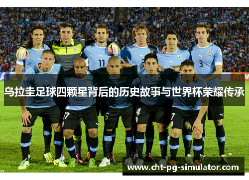 乌拉圭足球四颗星背后的历史故事与世界杯荣耀传承