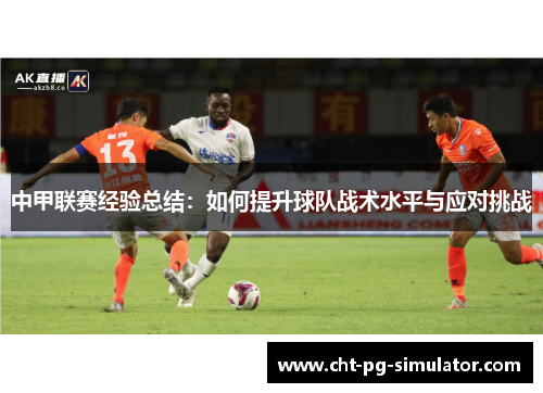 中甲联赛经验总结：如何提升球队战术水平与应对挑战