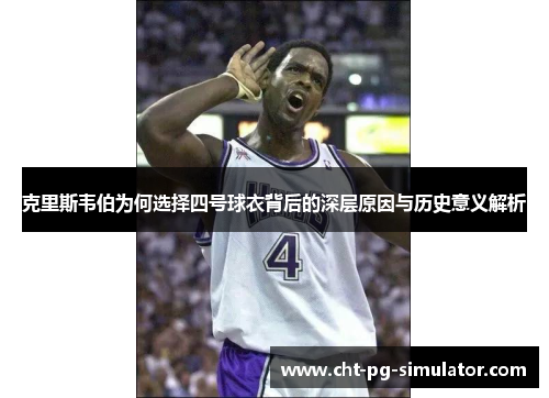 克里斯韦伯为何选择四号球衣背后的深层原因与历史意义解析