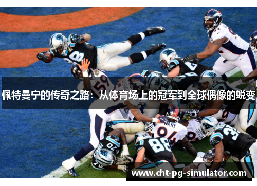 佩特曼宁的传奇之路：从体育场上的冠军到全球偶像的蜕变