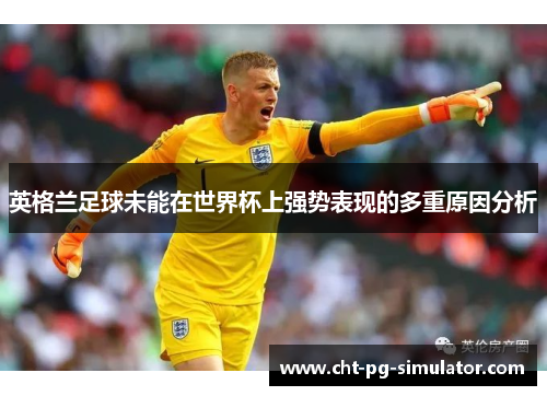英格兰足球未能在世界杯上强势表现的多重原因分析
