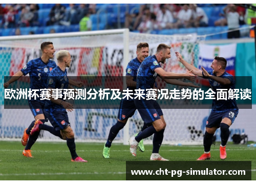 欧洲杯赛事预测分析及未来赛况走势的全面解读