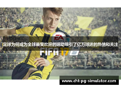 足球为何成为全球最受欢迎的运动吸引了亿万球迷的热情和关注