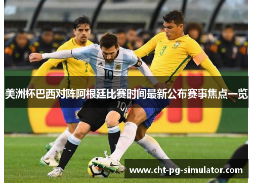 美洲杯巴西对阵阿根廷比赛时间最新公布赛事焦点一览