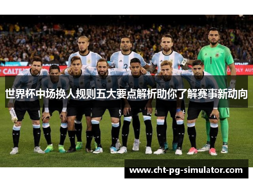 世界杯中场换人规则五大要点解析助你了解赛事新动向