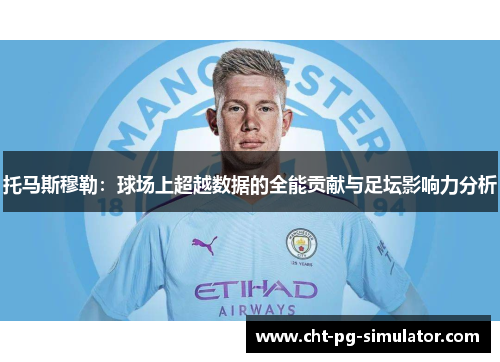 托马斯穆勒：球场上超越数据的全能贡献与足坛影响力分析