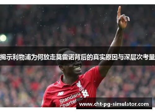 揭示利物浦为何放走莫雷诺背后的真实原因与深层次考量