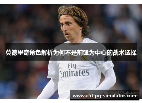 莫德里奇角色解析为何不是前锋为中心的战术选择