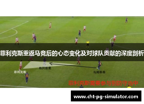 菲利克斯重返马竞后的心态变化及对球队贡献的深度剖析