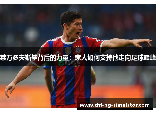 莱万多夫斯基背后的力量：家人如何支持他走向足球巅峰