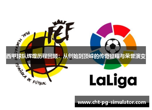 西甲球队辉煌历程回顾：从创始到顶峰的传奇征程与荣誉演变