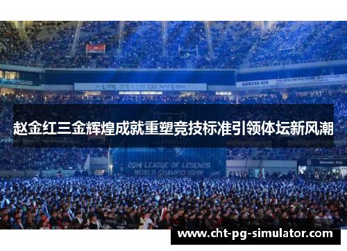 赵金红三金辉煌成就重塑竞技标准引领体坛新风潮