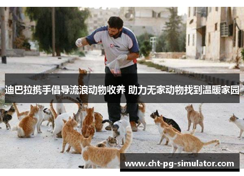 迪巴拉携手倡导流浪动物收养 助力无家动物找到温暖家园