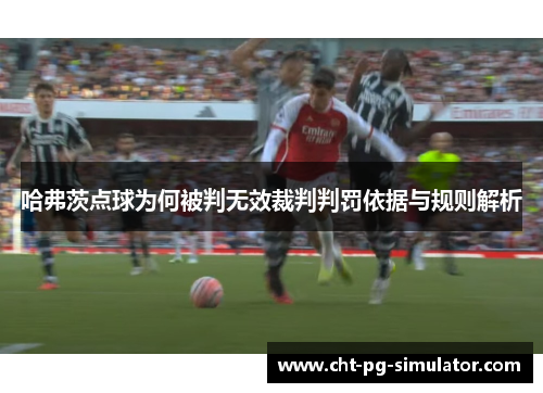 哈弗茨点球为何被判无效裁判判罚依据与规则解析
