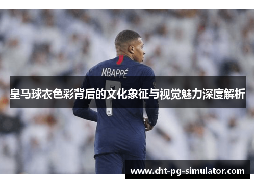 皇马球衣色彩背后的文化象征与视觉魅力深度解析