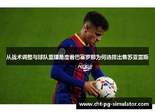 从战术调整与球队重建角度看巴塞罗那为何选择出售苏亚雷斯
