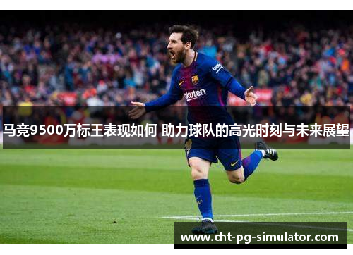 马竞9500万标王表现如何 助力球队的高光时刻与未来展望