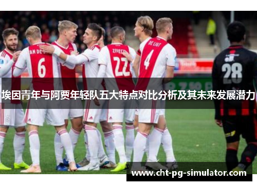埃因青年与阿贾年轻队五大特点对比分析及其未来发展潜力