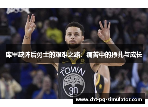 库里缺阵后勇士的艰难之路：痛苦中的挣扎与成长