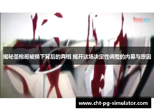 揭秘圣枪哥被换下背后的真相 揭开这场决定性调整的内幕与原因