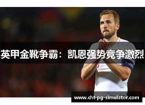 英甲金靴争霸:凯恩强势竞争激烈 英甲金靴争霸:凯恩强势竞争激烈