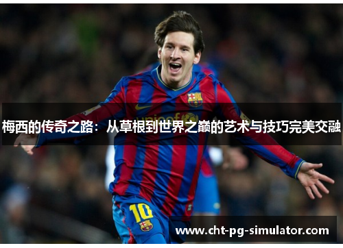 梅西的传奇之路：从草根到世界之巅的艺术与技巧完美交融