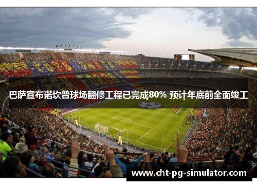 巴萨宣布诺坎普球场翻修工程已完成80% 预计年底前全面竣工