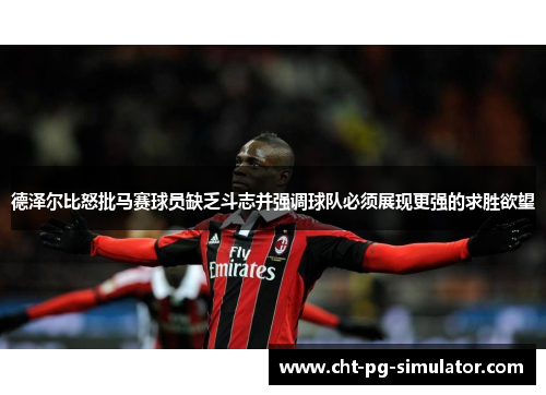 德泽尔比怒批马赛球员缺乏斗志并强调球队必须展现更强的求胜欲望