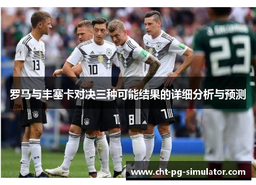 罗马与丰塞卡对决三种可能结果的详细分析与预测