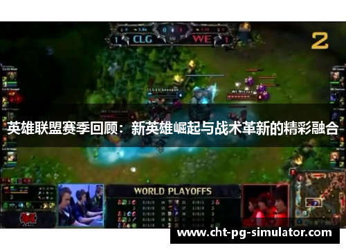 英雄联盟赛季回顾：新英雄崛起与战术革新的精彩融合