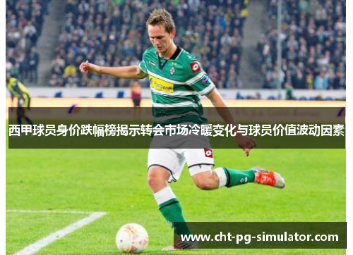 西甲球员身价跌幅榜揭示转会市场冷暖变化与球员价值波动因素