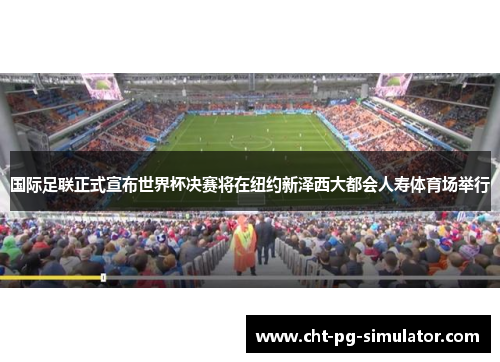 国际足联正式宣布世界杯决赛将在纽约新泽西大都会人寿体育场举行 国际足联正式宣布世界杯决赛将在纽约新泽西大都会人寿体育场举行