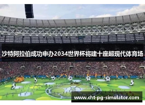 沙特阿拉伯成功申办2034世界杯将建十座超现代体育场