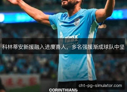 科林蒂安新援融入进度喜人，多名强援渐成球队中坚