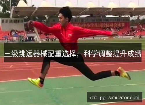 三级跳远器械配重选择，科学调整提升成绩
