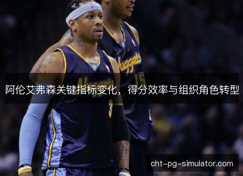 阿伦艾弗森关键指标变化，得分效率与组织角色转型